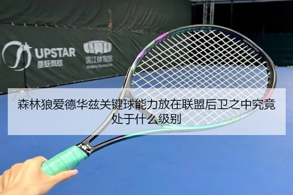 森林狼爱德华兹关键球能力放在联盟后卫之中究竟处于什么级别