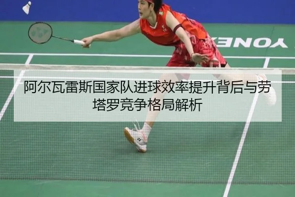 阿尔瓦雷斯国家队进球效率提升背后与劳塔罗竞争格局解析